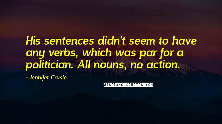 Jennifer Crusie Quotes: His sentences didn't seem to have any verbs, which was par for a politician. All nouns, no action.