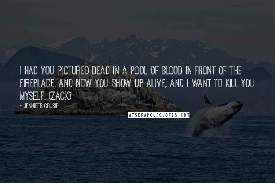 Jennifer Crusie Quotes: I had you pictured dead in a pool of blood in front of the fireplace. And now you show up alive, and I want to kill you myself. (Zack)