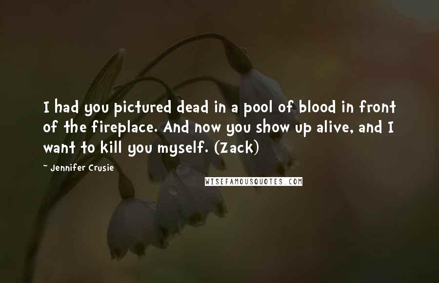 Jennifer Crusie Quotes: I had you pictured dead in a pool of blood in front of the fireplace. And now you show up alive, and I want to kill you myself. (Zack)