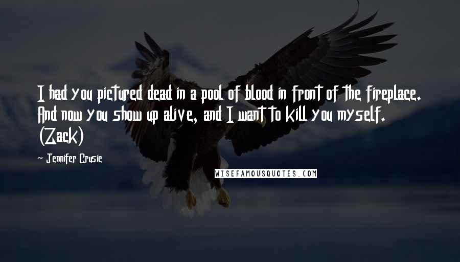 Jennifer Crusie Quotes: I had you pictured dead in a pool of blood in front of the fireplace. And now you show up alive, and I want to kill you myself. (Zack)