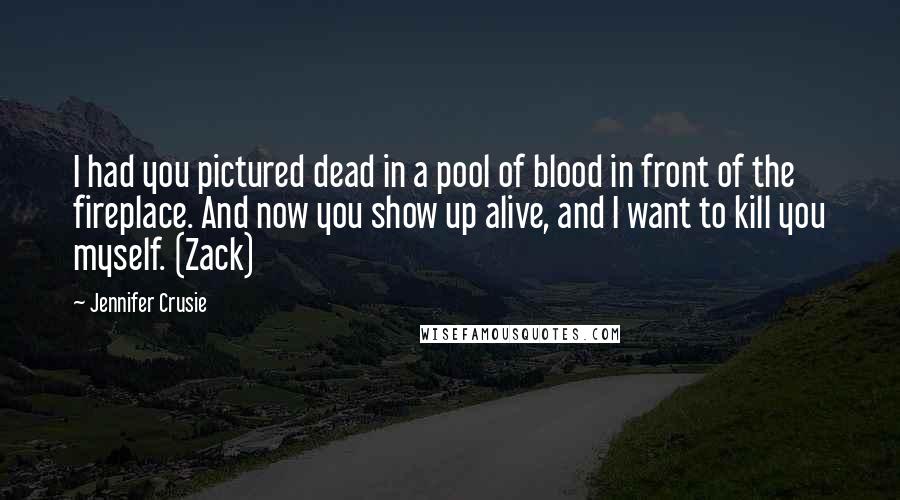 Jennifer Crusie Quotes: I had you pictured dead in a pool of blood in front of the fireplace. And now you show up alive, and I want to kill you myself. (Zack)