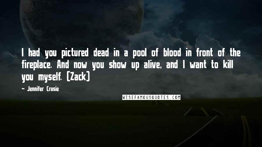 Jennifer Crusie Quotes: I had you pictured dead in a pool of blood in front of the fireplace. And now you show up alive, and I want to kill you myself. (Zack)