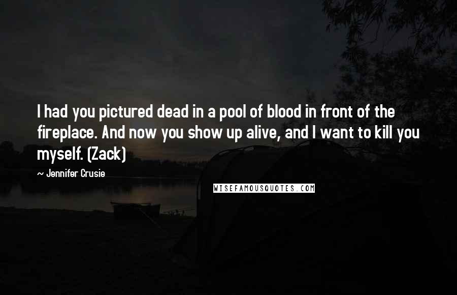 Jennifer Crusie Quotes: I had you pictured dead in a pool of blood in front of the fireplace. And now you show up alive, and I want to kill you myself. (Zack)