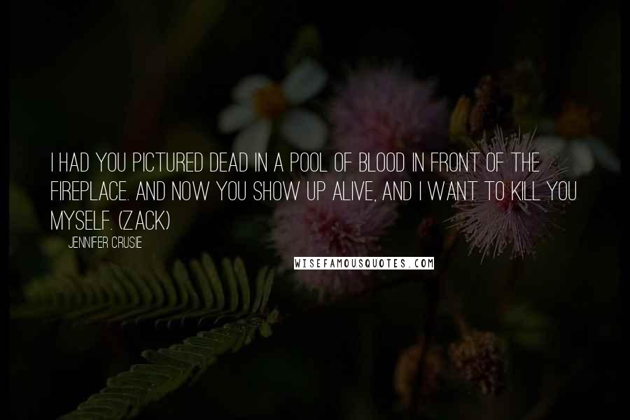 Jennifer Crusie Quotes: I had you pictured dead in a pool of blood in front of the fireplace. And now you show up alive, and I want to kill you myself. (Zack)