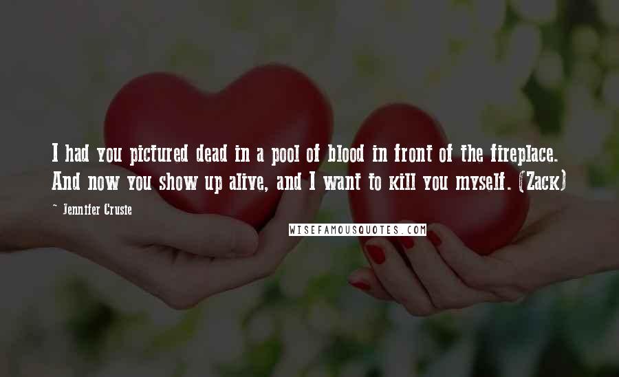 Jennifer Crusie Quotes: I had you pictured dead in a pool of blood in front of the fireplace. And now you show up alive, and I want to kill you myself. (Zack)