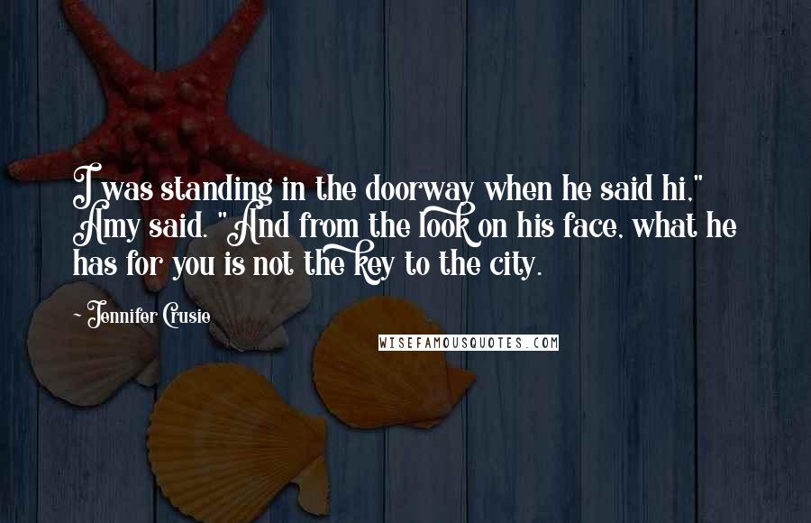 Jennifer Crusie Quotes: I was standing in the doorway when he said hi," Amy said. "And from the look on his face, what he has for you is not the key to the city.