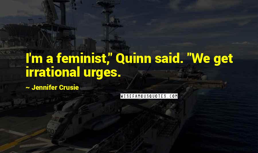Jennifer Crusie Quotes: I'm a feminist," Quinn said. "We get irrational urges.