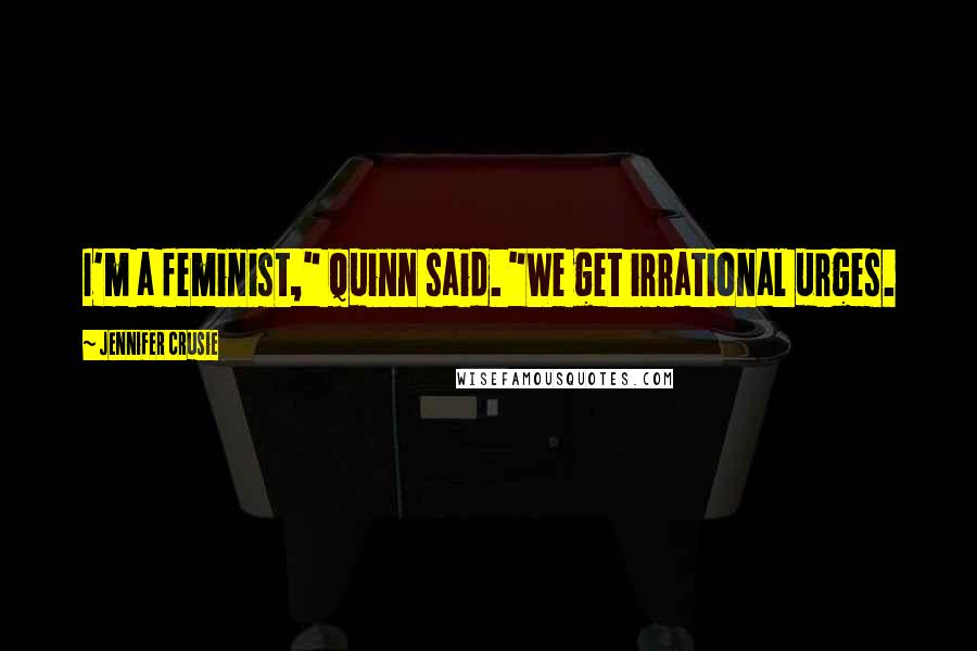Jennifer Crusie Quotes: I'm a feminist," Quinn said. "We get irrational urges.
