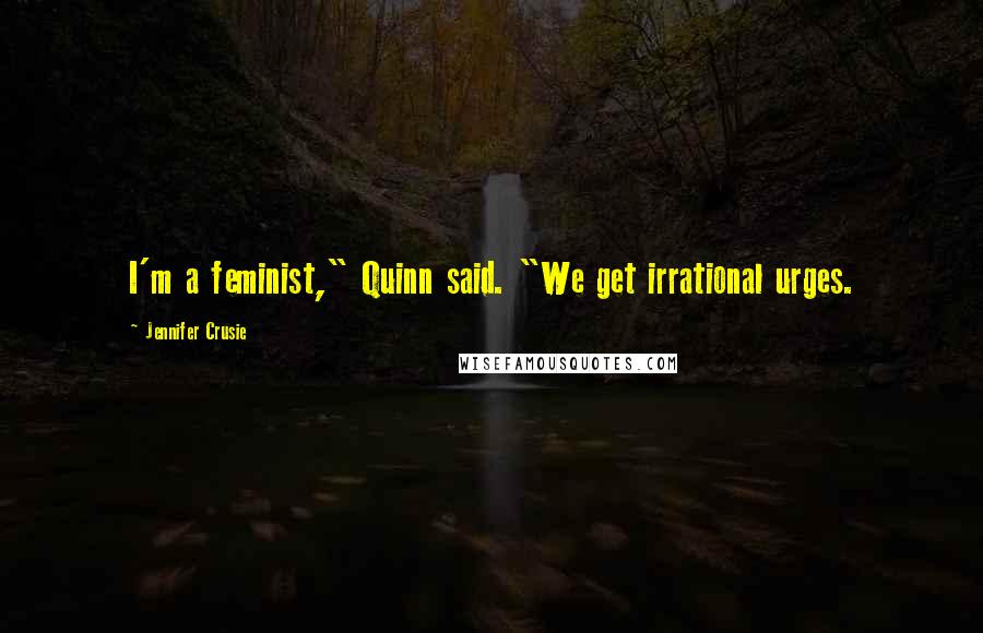 Jennifer Crusie Quotes: I'm a feminist," Quinn said. "We get irrational urges.