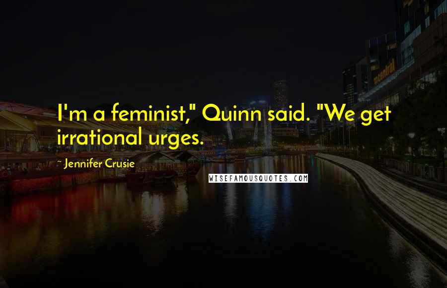 Jennifer Crusie Quotes: I'm a feminist," Quinn said. "We get irrational urges.