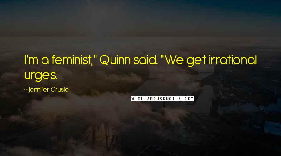 Jennifer Crusie Quotes: I'm a feminist," Quinn said. "We get irrational urges.