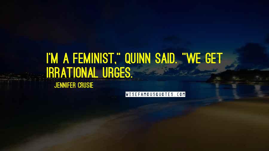 Jennifer Crusie Quotes: I'm a feminist," Quinn said. "We get irrational urges.