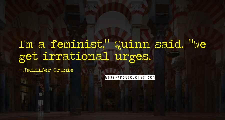 Jennifer Crusie Quotes: I'm a feminist," Quinn said. "We get irrational urges.