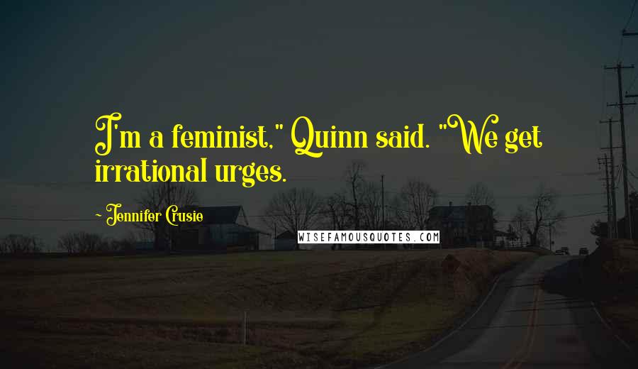 Jennifer Crusie Quotes: I'm a feminist," Quinn said. "We get irrational urges.