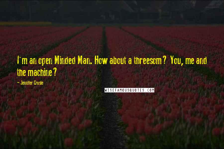 Jennifer Crusie Quotes: I'm an open Minded Man. How about a threesom? You, me and the machine?