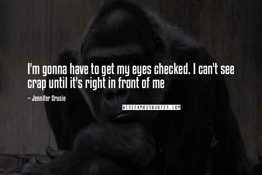 Jennifer Crusie Quotes: I'm gonna have to get my eyes checked. I can't see crap until it's right in front of me