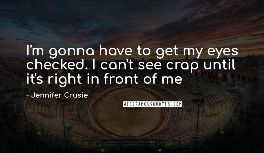 Jennifer Crusie Quotes: I'm gonna have to get my eyes checked. I can't see crap until it's right in front of me