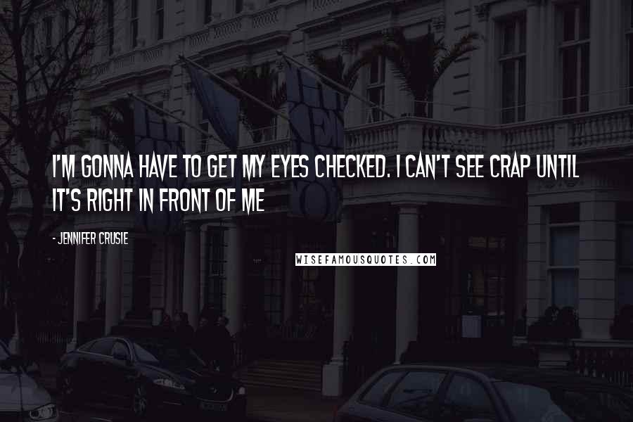 Jennifer Crusie Quotes: I'm gonna have to get my eyes checked. I can't see crap until it's right in front of me