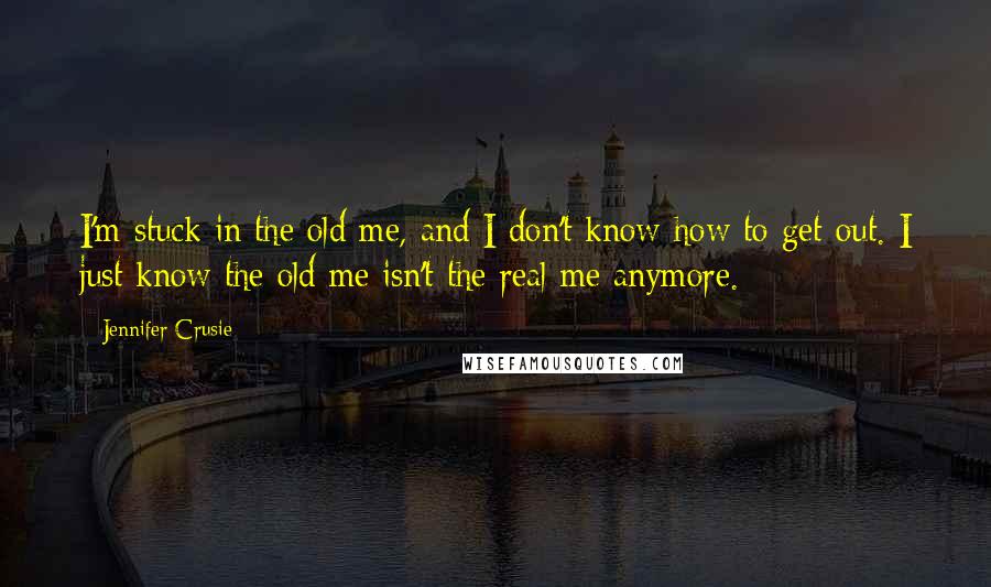 Jennifer Crusie Quotes: I'm stuck in the old me, and I don't know how to get out. I just know the old me isn't the real me anymore.