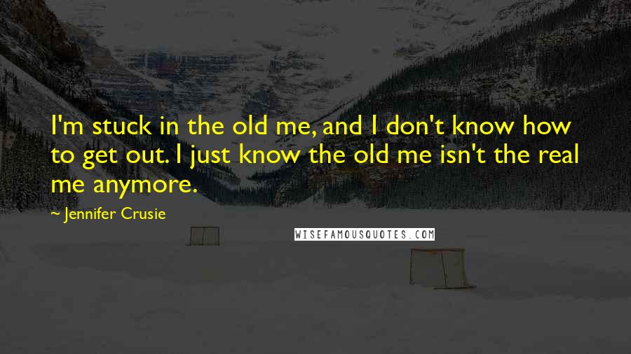Jennifer Crusie Quotes: I'm stuck in the old me, and I don't know how to get out. I just know the old me isn't the real me anymore.