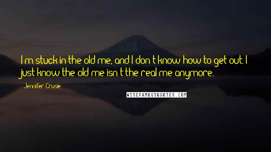 Jennifer Crusie Quotes: I'm stuck in the old me, and I don't know how to get out. I just know the old me isn't the real me anymore.