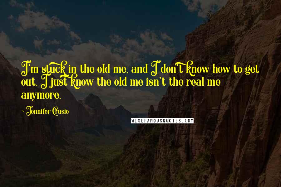 Jennifer Crusie Quotes: I'm stuck in the old me, and I don't know how to get out. I just know the old me isn't the real me anymore.