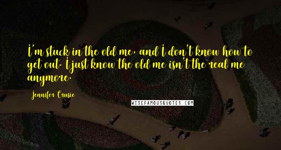 Jennifer Crusie Quotes: I'm stuck in the old me, and I don't know how to get out. I just know the old me isn't the real me anymore.