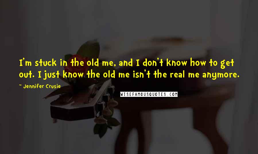 Jennifer Crusie Quotes: I'm stuck in the old me, and I don't know how to get out. I just know the old me isn't the real me anymore.