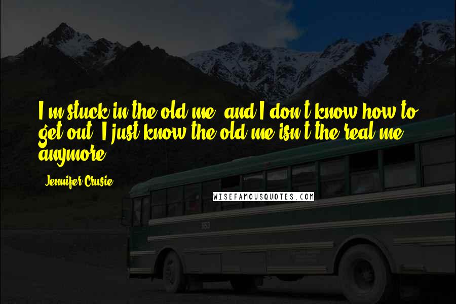 Jennifer Crusie Quotes: I'm stuck in the old me, and I don't know how to get out. I just know the old me isn't the real me anymore.