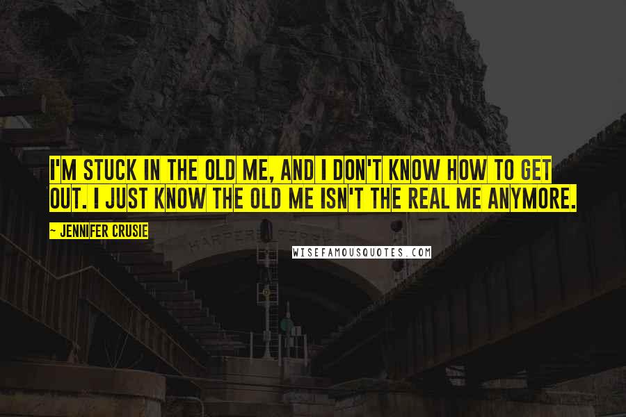 Jennifer Crusie Quotes: I'm stuck in the old me, and I don't know how to get out. I just know the old me isn't the real me anymore.