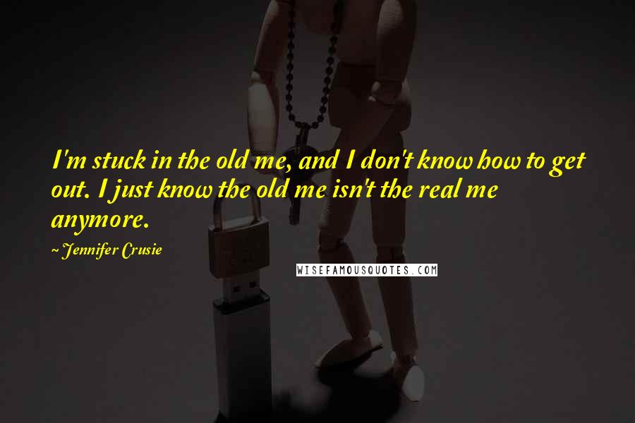 Jennifer Crusie Quotes: I'm stuck in the old me, and I don't know how to get out. I just know the old me isn't the real me anymore.