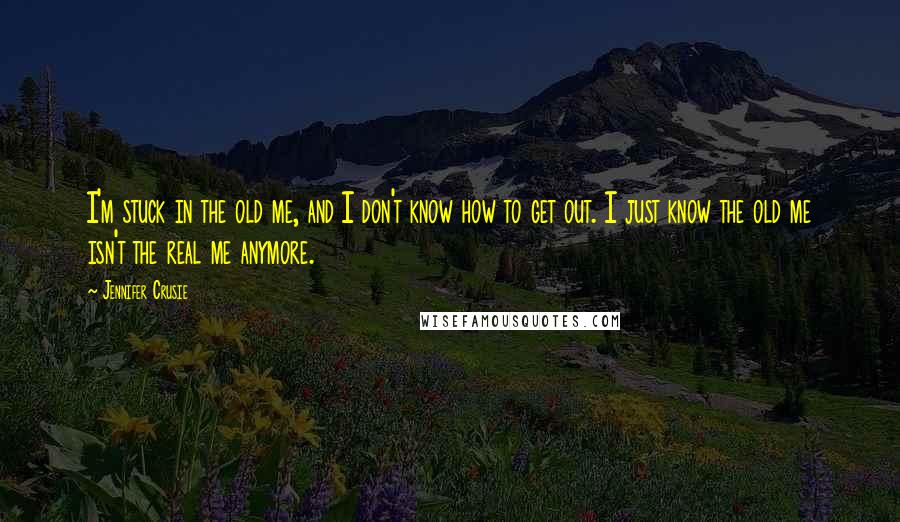 Jennifer Crusie Quotes: I'm stuck in the old me, and I don't know how to get out. I just know the old me isn't the real me anymore.