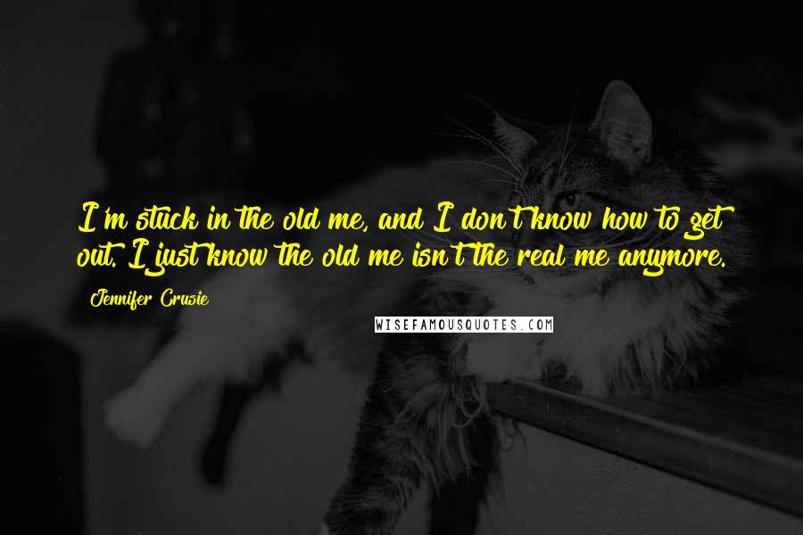Jennifer Crusie Quotes: I'm stuck in the old me, and I don't know how to get out. I just know the old me isn't the real me anymore.