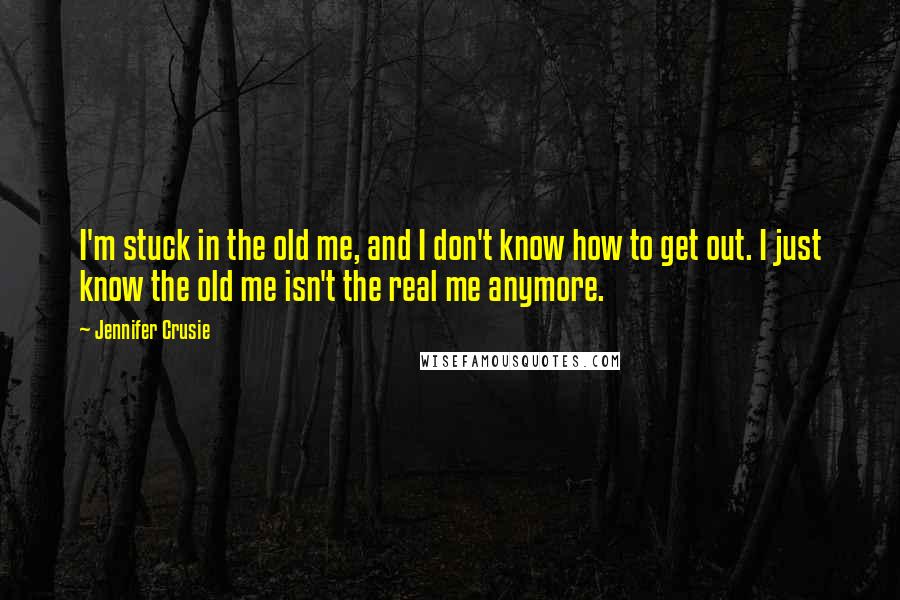 Jennifer Crusie Quotes: I'm stuck in the old me, and I don't know how to get out. I just know the old me isn't the real me anymore.