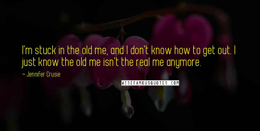 Jennifer Crusie Quotes: I'm stuck in the old me, and I don't know how to get out. I just know the old me isn't the real me anymore.
