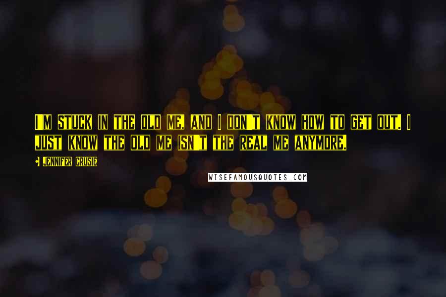 Jennifer Crusie Quotes: I'm stuck in the old me, and I don't know how to get out. I just know the old me isn't the real me anymore.