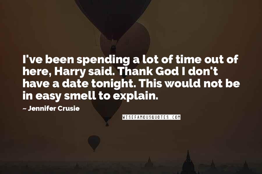 Jennifer Crusie Quotes: I've been spending a lot of time out of here, Harry said. Thank God I don't have a date tonight. This would not be in easy smell to explain.