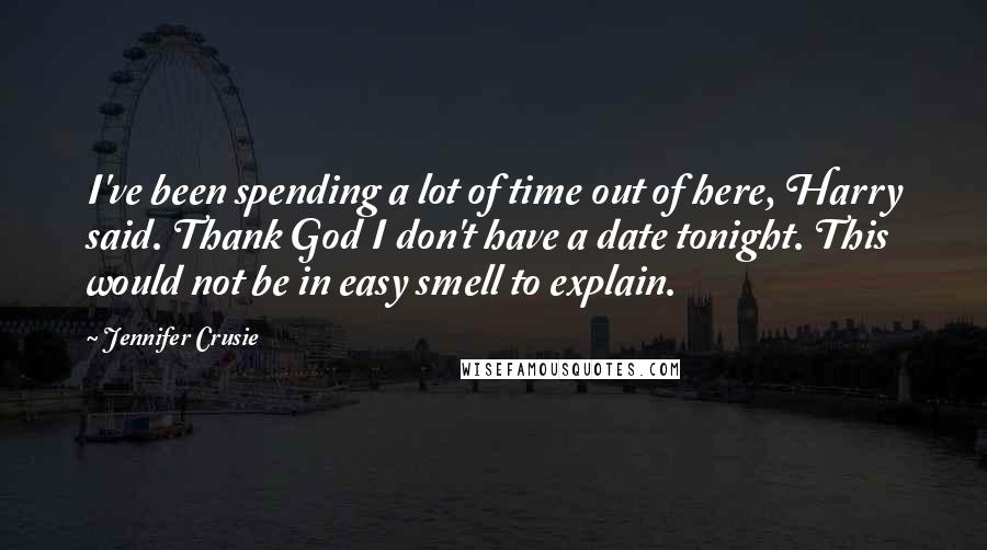 Jennifer Crusie Quotes: I've been spending a lot of time out of here, Harry said. Thank God I don't have a date tonight. This would not be in easy smell to explain.