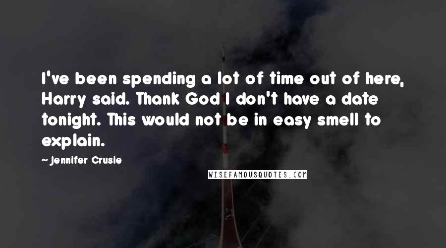 Jennifer Crusie Quotes: I've been spending a lot of time out of here, Harry said. Thank God I don't have a date tonight. This would not be in easy smell to explain.