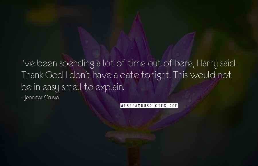 Jennifer Crusie Quotes: I've been spending a lot of time out of here, Harry said. Thank God I don't have a date tonight. This would not be in easy smell to explain.