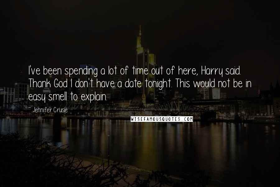 Jennifer Crusie Quotes: I've been spending a lot of time out of here, Harry said. Thank God I don't have a date tonight. This would not be in easy smell to explain.