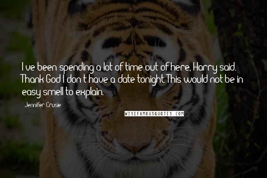 Jennifer Crusie Quotes: I've been spending a lot of time out of here, Harry said. Thank God I don't have a date tonight. This would not be in easy smell to explain.