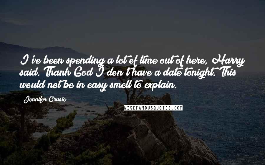 Jennifer Crusie Quotes: I've been spending a lot of time out of here, Harry said. Thank God I don't have a date tonight. This would not be in easy smell to explain.