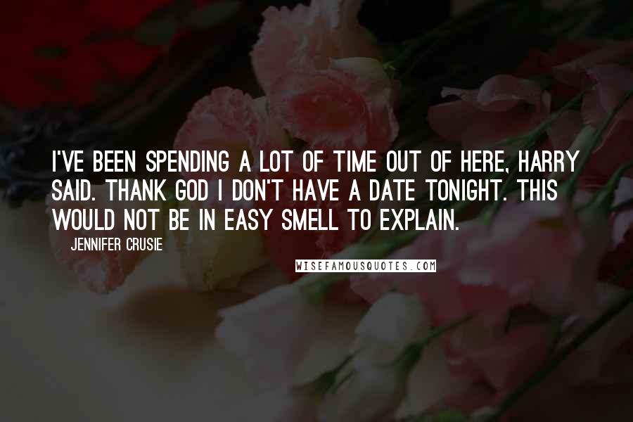 Jennifer Crusie Quotes: I've been spending a lot of time out of here, Harry said. Thank God I don't have a date tonight. This would not be in easy smell to explain.