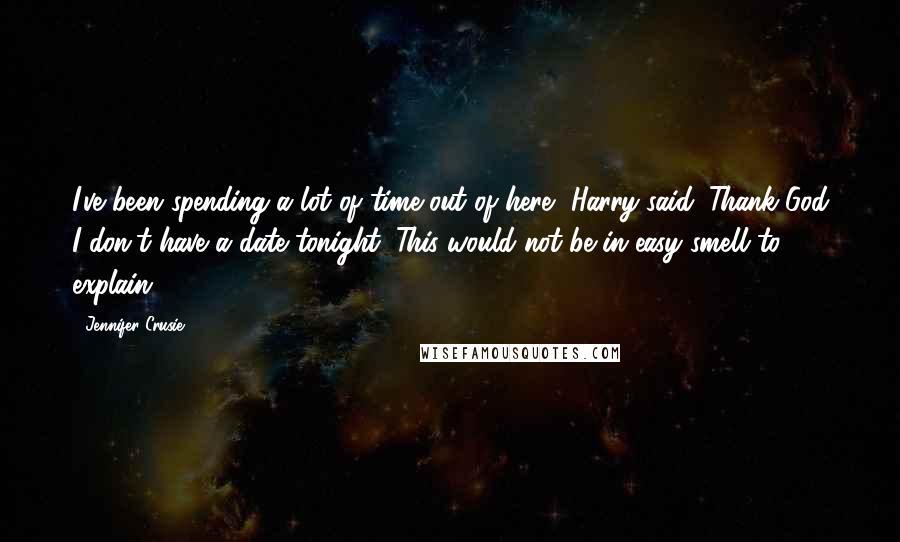 Jennifer Crusie Quotes: I've been spending a lot of time out of here, Harry said. Thank God I don't have a date tonight. This would not be in easy smell to explain.