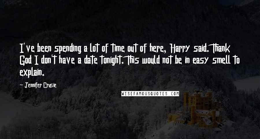 Jennifer Crusie Quotes: I've been spending a lot of time out of here, Harry said. Thank God I don't have a date tonight. This would not be in easy smell to explain.