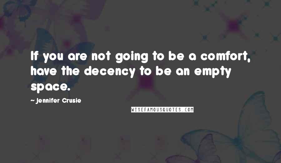 Jennifer Crusie Quotes: If you are not going to be a comfort, have the decency to be an empty space.