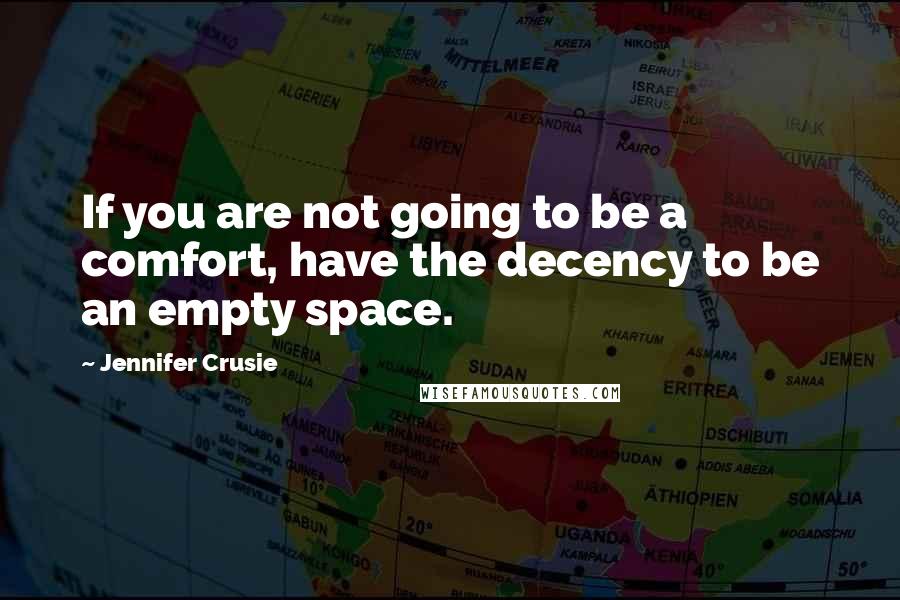 Jennifer Crusie Quotes: If you are not going to be a comfort, have the decency to be an empty space.