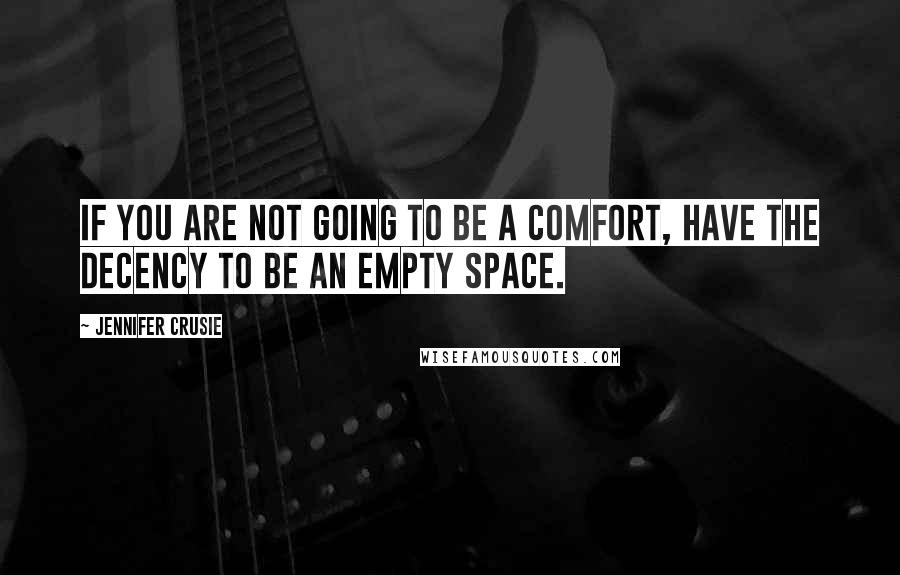 Jennifer Crusie Quotes: If you are not going to be a comfort, have the decency to be an empty space.