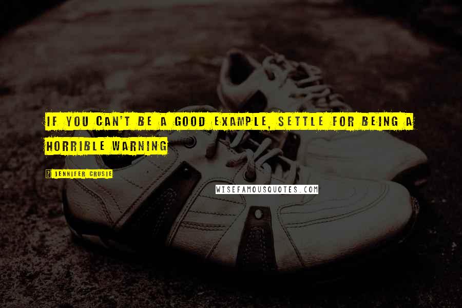Jennifer Crusie Quotes: If you can't be a good example, settle for being a horrible warning